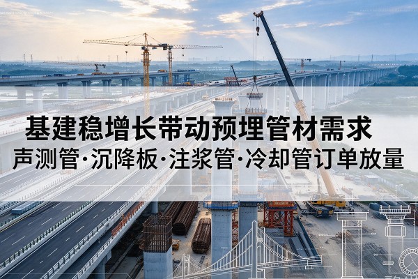 调兵山基建稳增长带动预埋监测管材需求，声测管、沉降板、注浆管订单持续放量