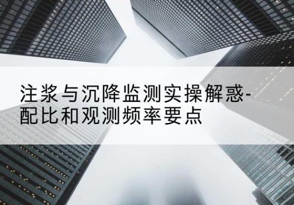 调兵山水泥浆配比不当会不会造成注浆管堵管？-注浆与沉降监测实操解惑-配比和观测频率要点