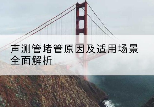 调兵山声测管堵管的主要原因有哪些？-声测管堵管原因及适用场景全面解析